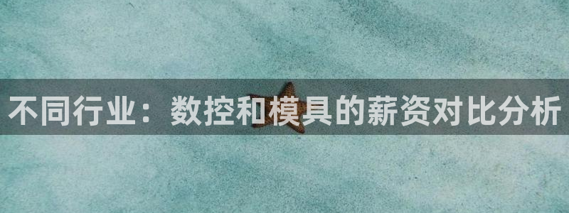 太阳集团网站古天乐代言：不同行业：数控和模具的薪资对比分析