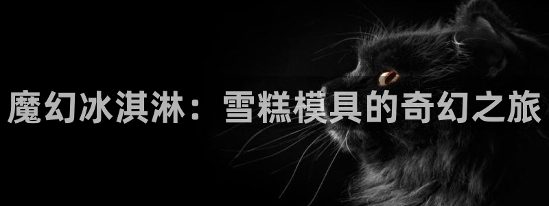 太阳集团控股有限公司官网香港：魔幻冰淇淋：雪糕模具的奇幻之旅