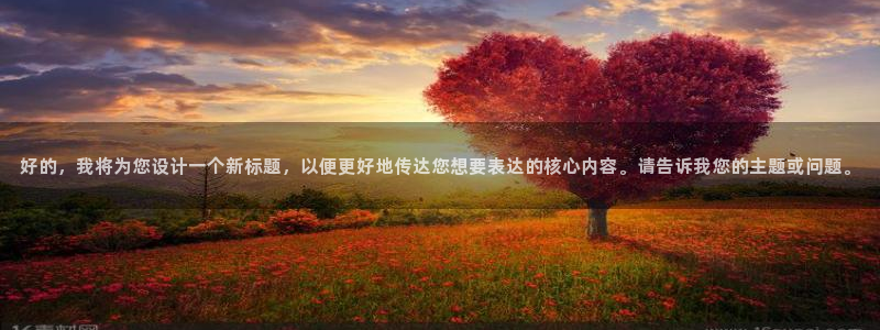 太阳成集团百度百科：好的，我将为您设计一个新标题，以便更好地传达您想要表达的核心内容。请告诉我您的主题或问题。