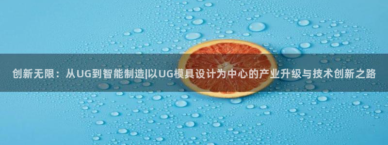 太阳集团电子游戏APP登录入口：创新无限：从UG到智能制造|以UG模具设计为中心的产业升级与技术创新之路