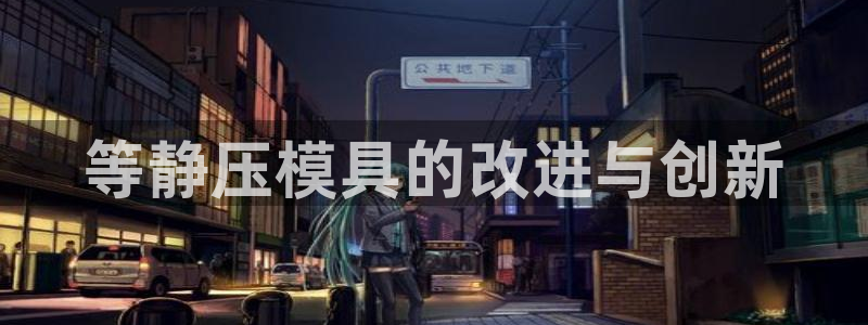 太阳集团下载链接：等静压模具的改进与创新