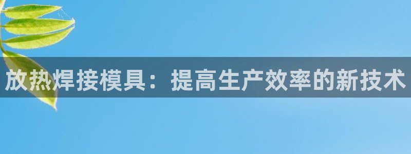 太阳成集团控股官网：放热焊接模具：提高生产效率的新技术