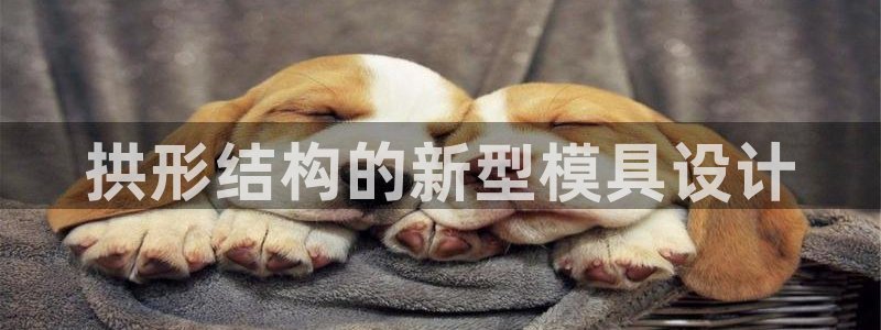 太阳集团城登录网址：拱形结构的新型模具设计