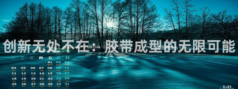 太阳集团城娱8722：创新无处不在：胶带成型的无限可能