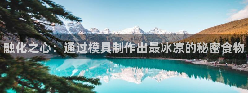 太阳成集团百度百科：融化之心：通过模具制作出最冰凉的秘密食物