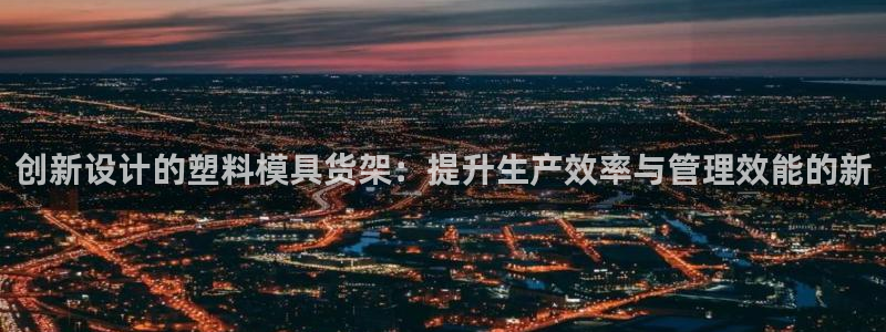 太阳集团网站官网：创新设计的塑料模具货架：提升生产效率与管理效能的新