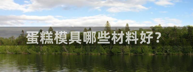 太阳成集团控股：蛋糕模具哪些材料好？