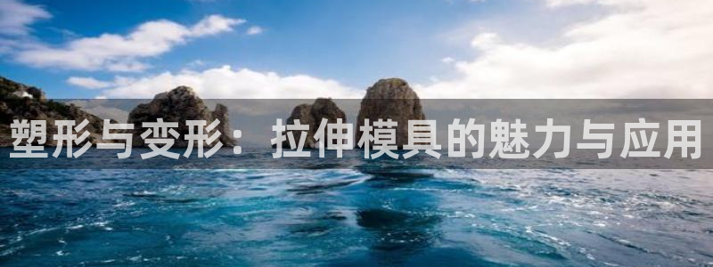 太阳影业投资：塑形与变形：拉伸模具的魅力与应用