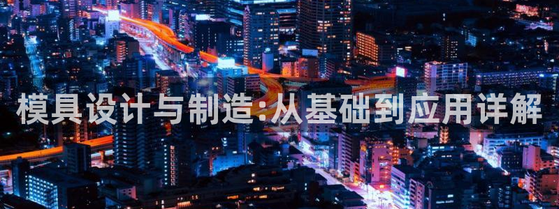 太阳成集团游戏是正规平台嚒：模具设计与制造:从基础到应用详解