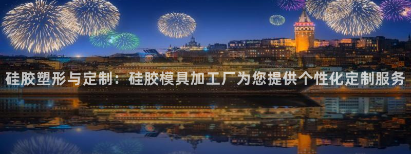 太阳集团古天乐代言：硅胶塑形与定制：硅胶模具加工厂为您提供个性化定制服务