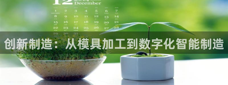 太阳集团网站古天乐：创新制造：从模具加工到数字化智能制造