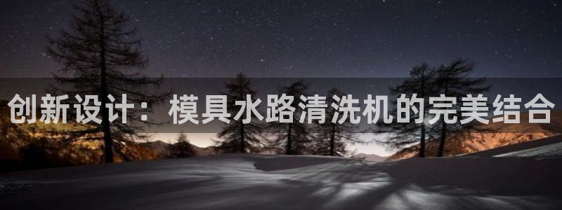 太阳集团网站1088vip：创新设计：模具水路清洗机的完美结合