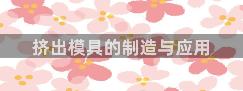 44118太阳成城集团：挤出模具的制造与应用