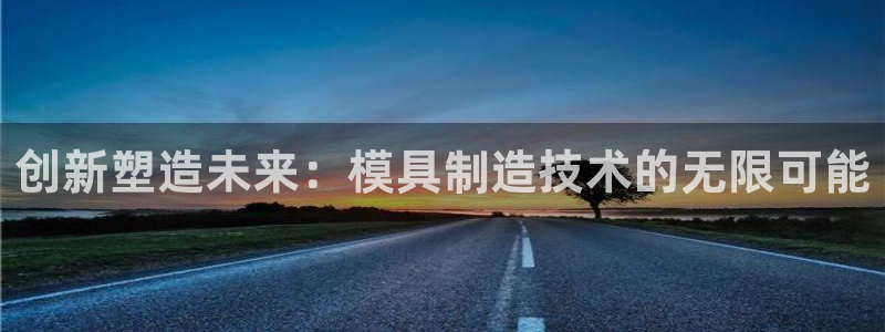 太阳集团城入口：创新塑造未来：模具制造技术的无限可能