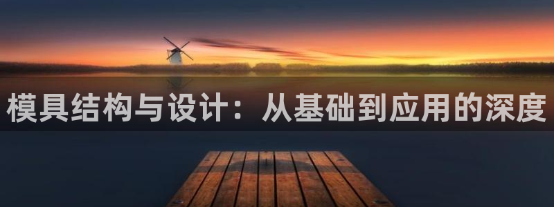 古天乐代言澳门太阳是真的吗：模具结构与设计：从基础到应用的深度