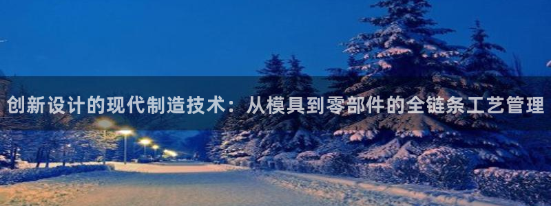 太阳游戏视频：创新设计的现代制造技术：从模具到零部件的全链条工艺管理