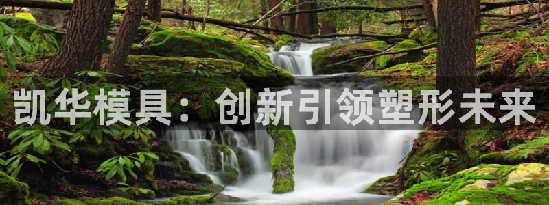 太阳成集团tyc33455cc官网：凯华模具：创新引领塑形未来