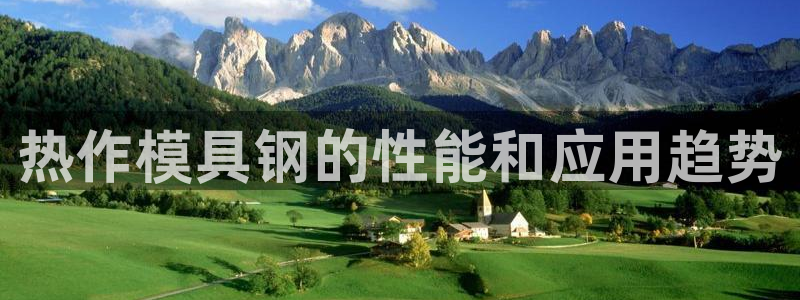 太阳集团贵宾网站：热作模具钢的性能和应用趋势
