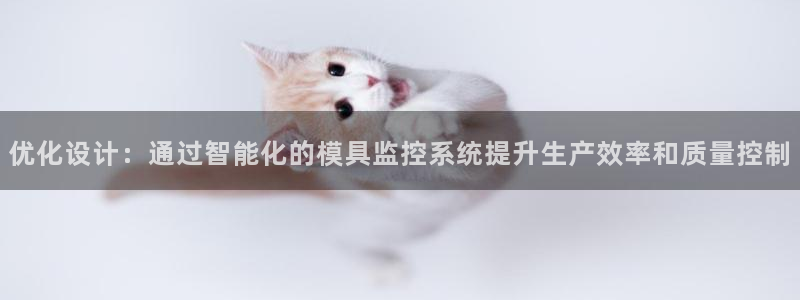 太阳集团电子游戏：优化设计：通过智能化的模具监控系统提升生产效率和质量控制