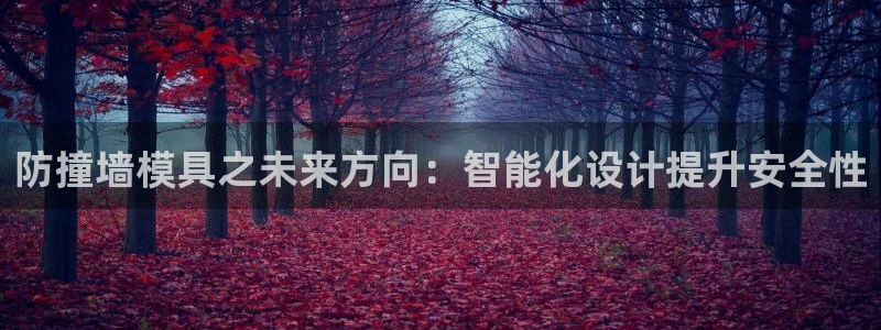 太阳集团电子游戏(中国)有限公司官网：防撞墙模具之未来方向：智能化设计提升安全性