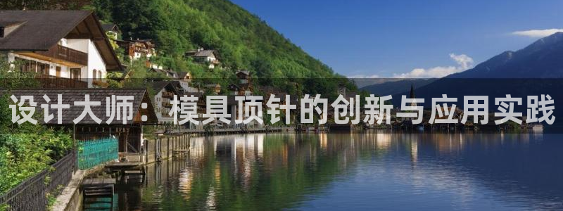 太阳地产集团：设计大师：模具顶针的创新与应用实践