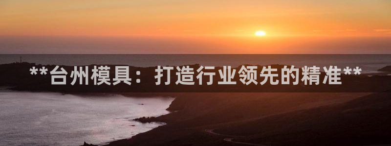 太阳集团城登录网址：**台州模具：打造行业领先的精准**