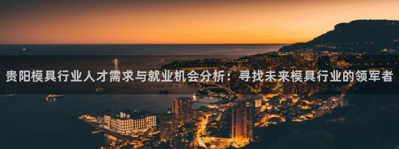 太阳app苹果下载地址：贵阳模具行业人才需求与就业机会分析：寻找未来模具行业的领军者
