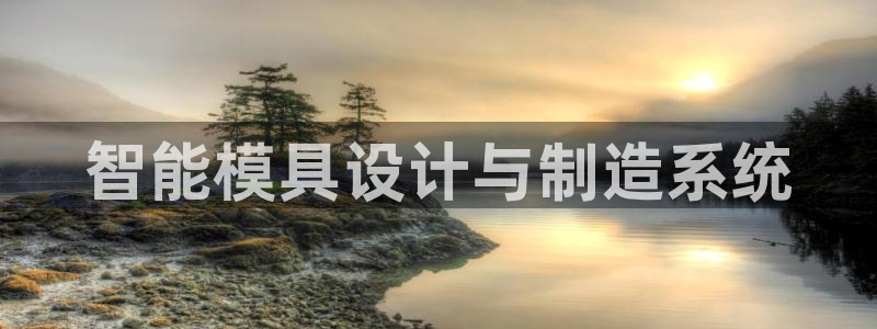 古天乐太阳网城：智能模具设计与制造系统