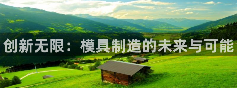 太阳集团官网导航下载：创新无限：模具制造的未来与可能